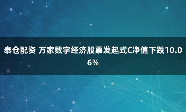 泰仓配资 万家数字经济股票发起式C净值下跌10.06%